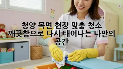 청양 목면 현장 맞춤 청소: 깨끗함으로 다시 태어나는 나만의 공간